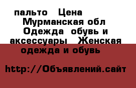 пальто › Цена ­ 5 000 - Мурманская обл. Одежда, обувь и аксессуары » Женская одежда и обувь   